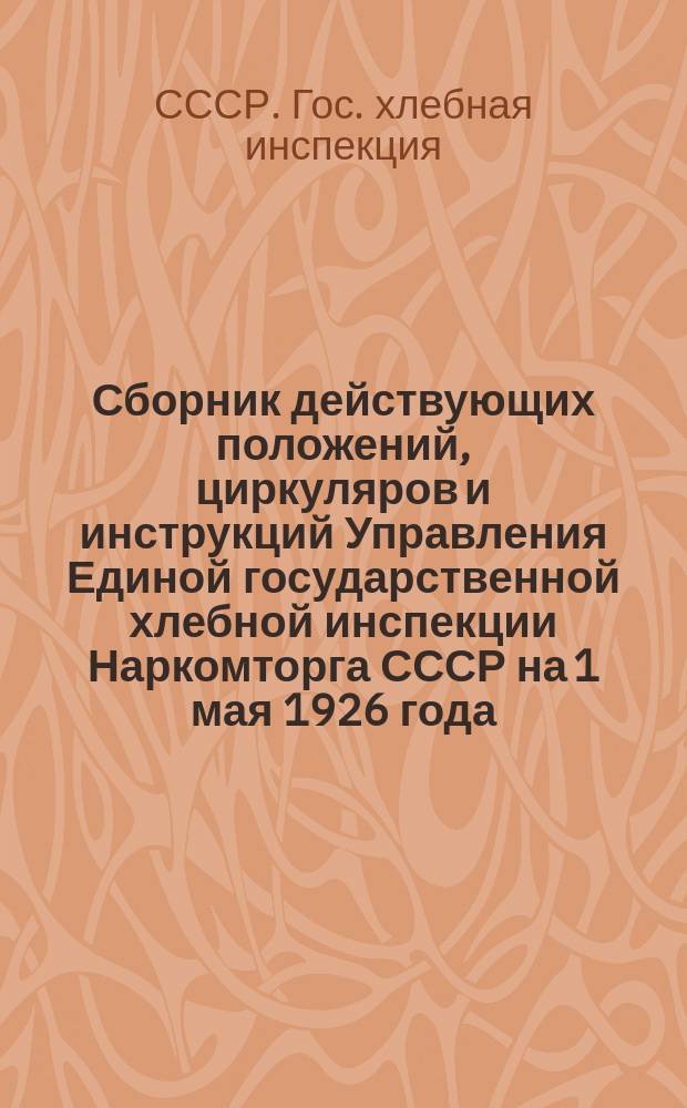 Сборник действующих положений, циркуляров и инструкций Управления Единой государственной хлебной инспекции Наркомторга СССР на 1 мая 1926 года