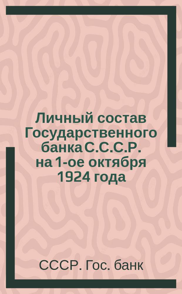 Личный состав Государственного банка С.С.С.Р. на 1-ое октября 1924 года : (Список членов Правления, старших сотрудников Правления и местных учреждений Банка)