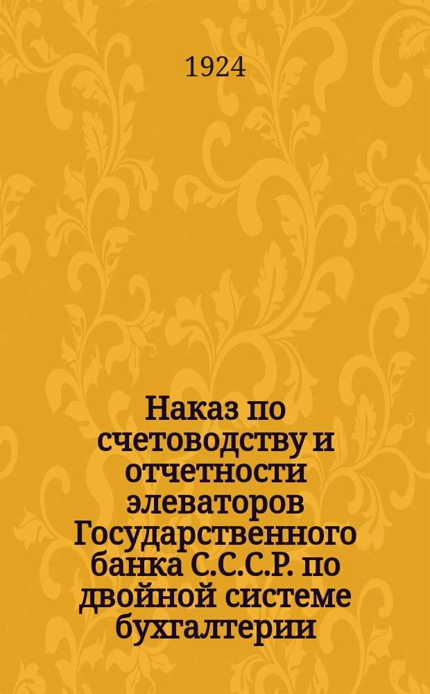 Наказ по счетоводству и отчетности элеваторов Государственного банка С.С.С.Р. по двойной системе бухгалтерии