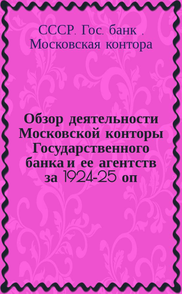 Обзор деятельности Московской конторы Государственного банка и ее агентств за 1924-25 оп. года