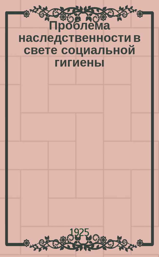Проблема наследственности в свете социальной гигиены