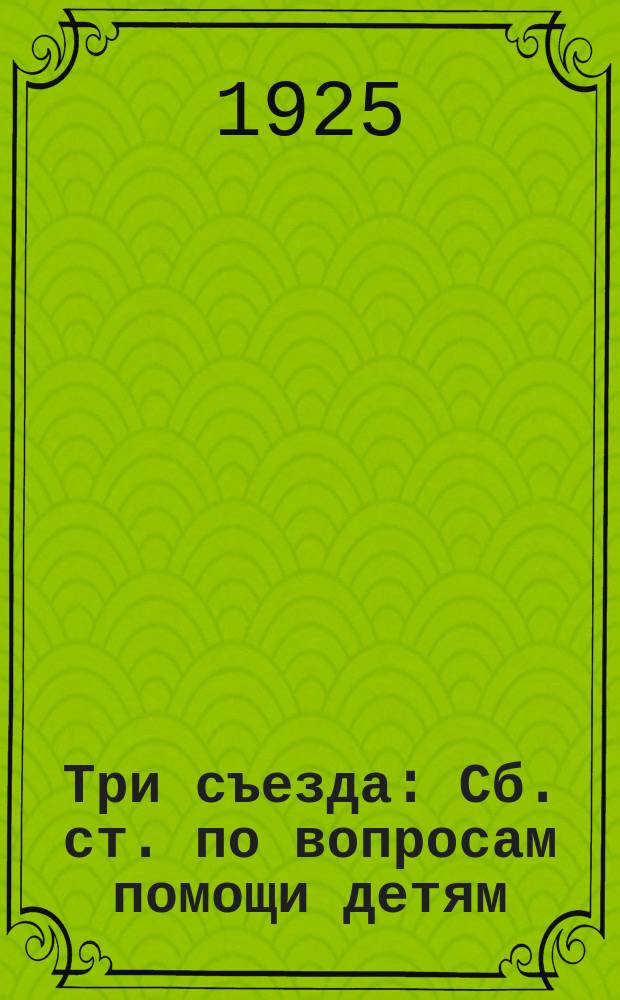 Три съезда : Сб. ст. по вопросам помощи детям