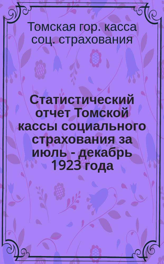 Статистический отчет [Томской кассы социального страхования] за июль - декабрь 1923 года