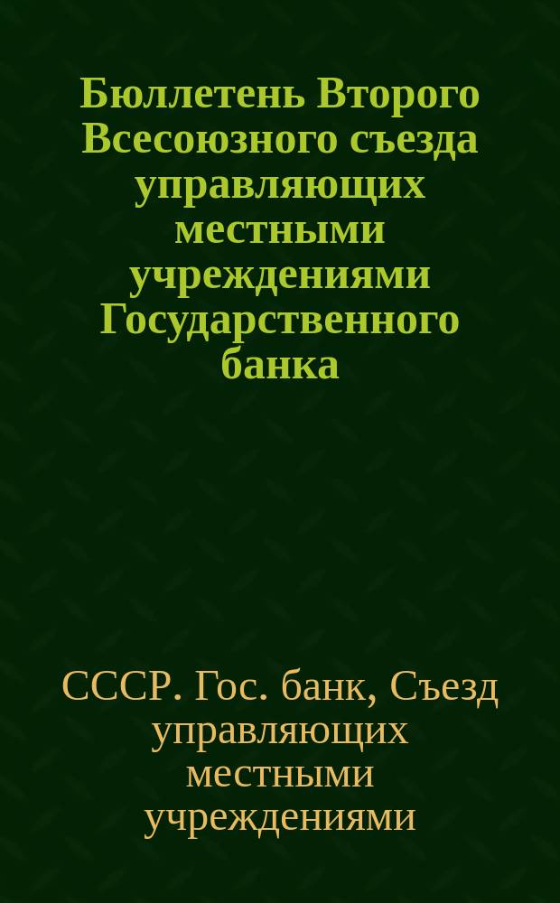 Бюллетень Второго Всесоюзного съезда управляющих местными учреждениями Государственного банка