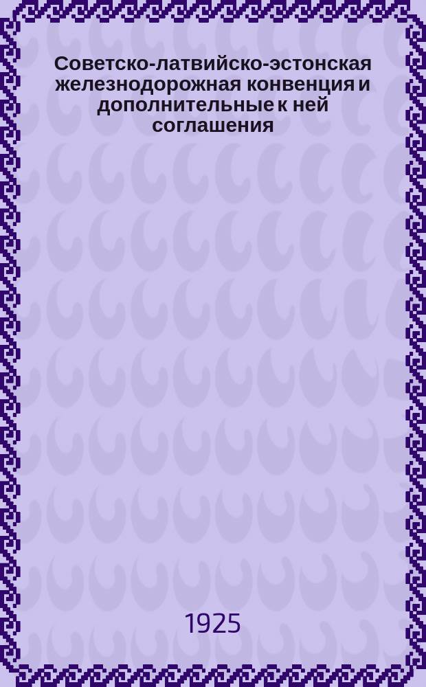 Советско-латвийско-эстонская железнодорожная конвенция и дополнительные к ней соглашения : Введена в действие с 1 дек. 1925 г. : Тариф. рук. № 69. Сб. тарифов № 332