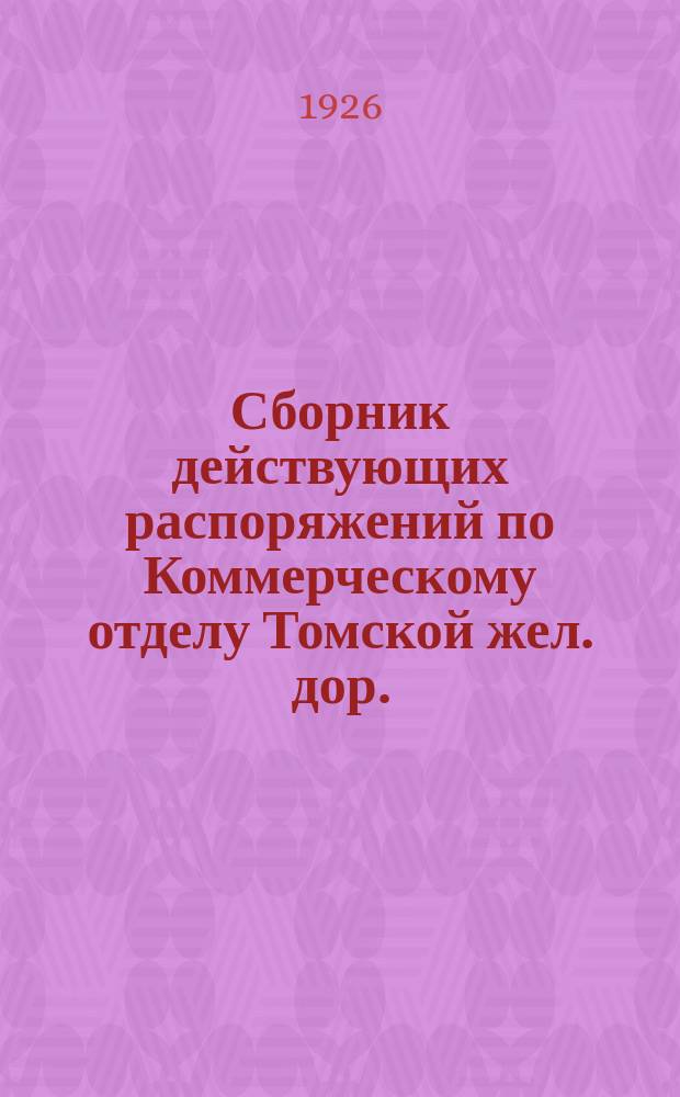 Сборник действующих распоряжений по Коммерческому отделу Томской жел. дор.