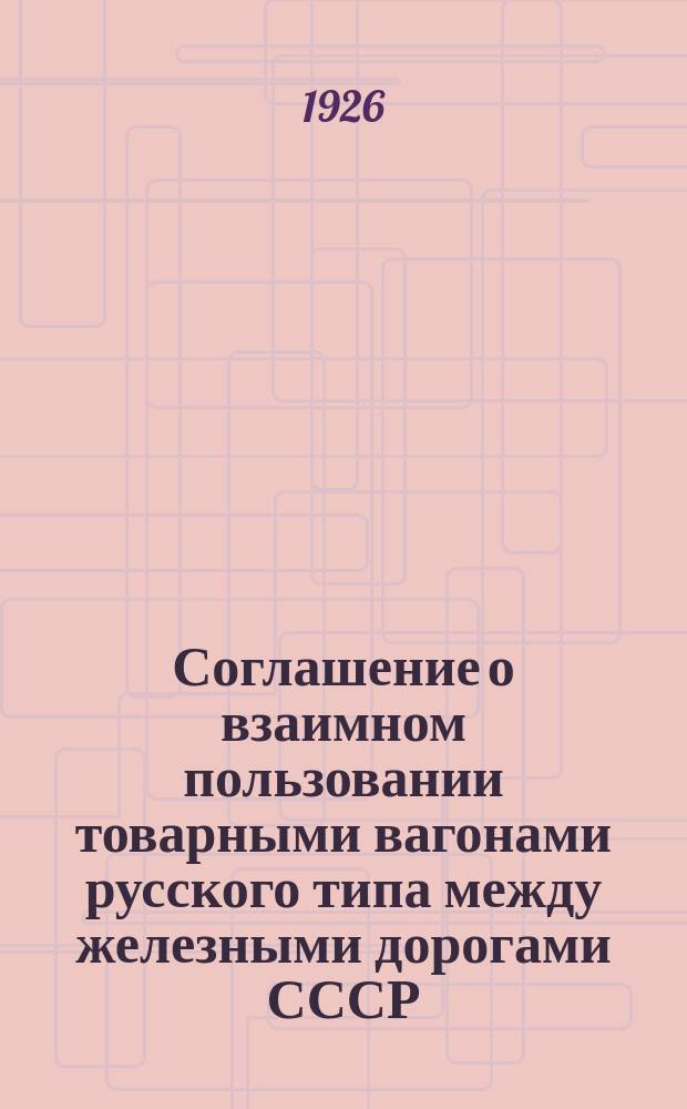 Соглашение о взаимном пользовании товарными вагонами русского типа между железными дорогами СССР, Латвии, Эстонии и Литвы : Введено в действие с 1 авг. 1926 г. : Тариф. рук. № 112. Сб. тарифов № 374 (7173)