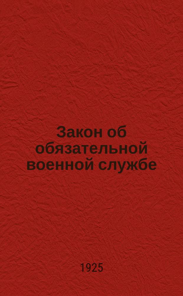 Закон об обязательной военной службе : Постановлением ЦИК и СНК СССР