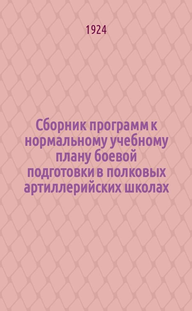 Сборник программ к нормальному учебному плану боевой подготовки в полковых артиллерийских школах, кадровых и территориальных