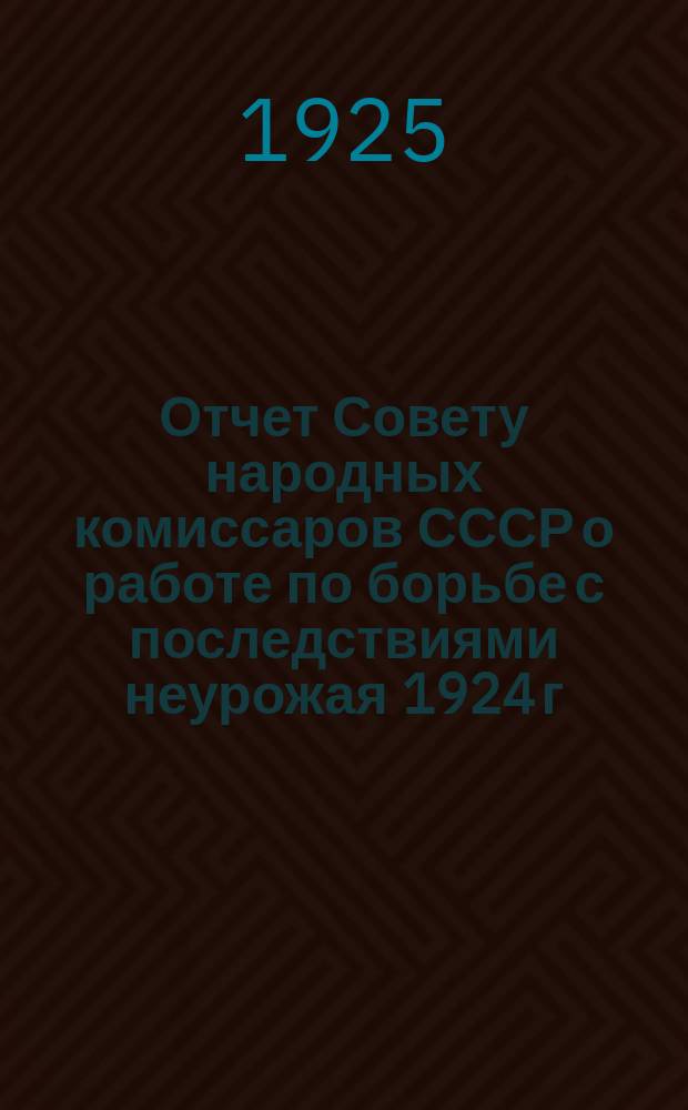 Отчет Совету народных комиссаров СССР о работе по борьбе с последствиями неурожая 1924 г.