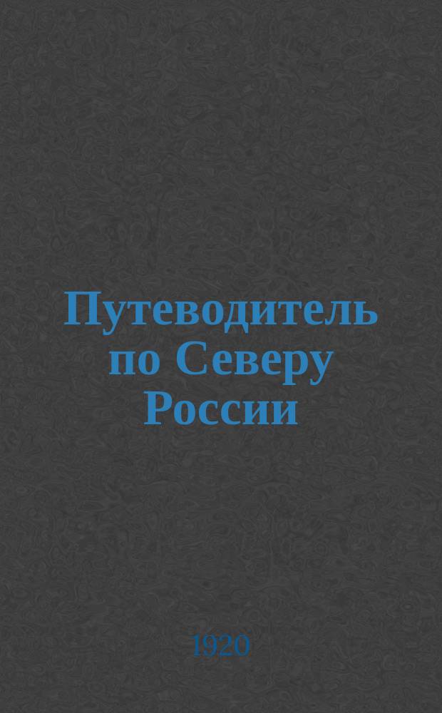 Путеводитель по Северу России : (Спутник экскурсанта) : С прил. карты пути, планов г.Вологды и Устюга и алф. указателя геогр. и др. названий