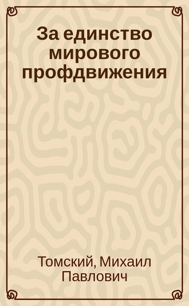За единство мирового профдвижения : Речь, произнес. на Съезде англ. профсоюзов в Скарбюро