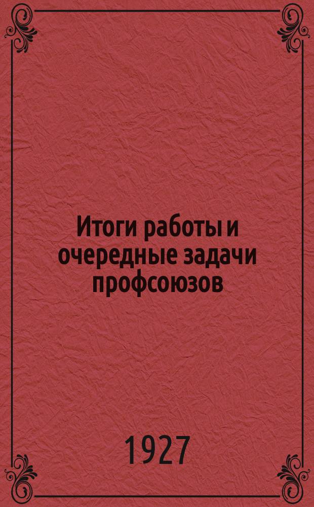 Итоги работы и очередные задачи профсоюзов : Заключ. слово : Резолюция