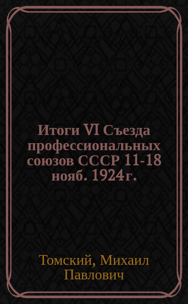 Итоги VI Съезда профессиональных союзов СССР 11-18 нояб. 1924 г.