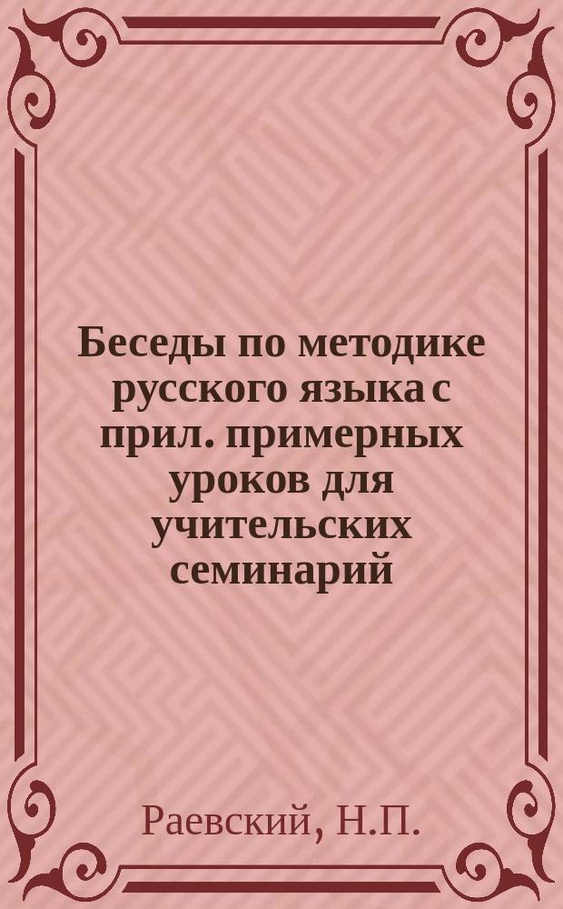 Беседы по методике русского языка с прил. примерных уроков для учительских семинарий, педагогических курсов, начальных учителей