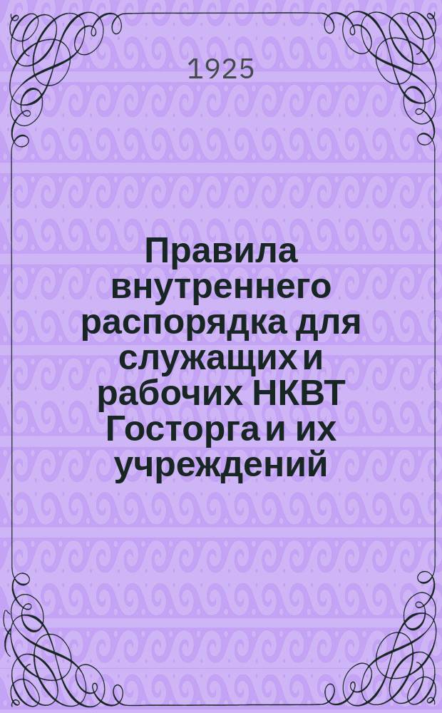 Правила внутреннего распорядка для служащих и рабочих НКВТ Госторга и их учреждений : Утв. 22 апр. 1925 г.