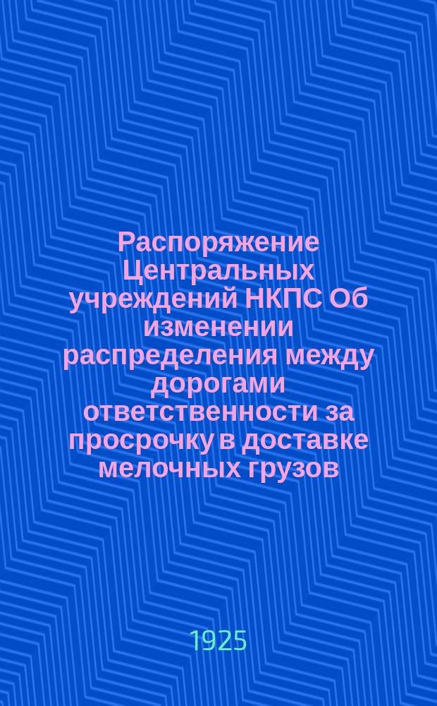 Распоряжение Центральных учреждений НКПС Об изменении распределения между дорогами ответственности за просрочку в доставке мелочных грузов...; Распоряжение по Северо-Кавказским, имени С.Д.Маркова, ж. д. № 929. Об отметках в дорожных документах на мелочные грузы факта формирования и расформирования сборного вагона дальнего следования: Выписка из офиц. отд. Вестника "путей сообщения" № 749 от 6 июня 1925 г