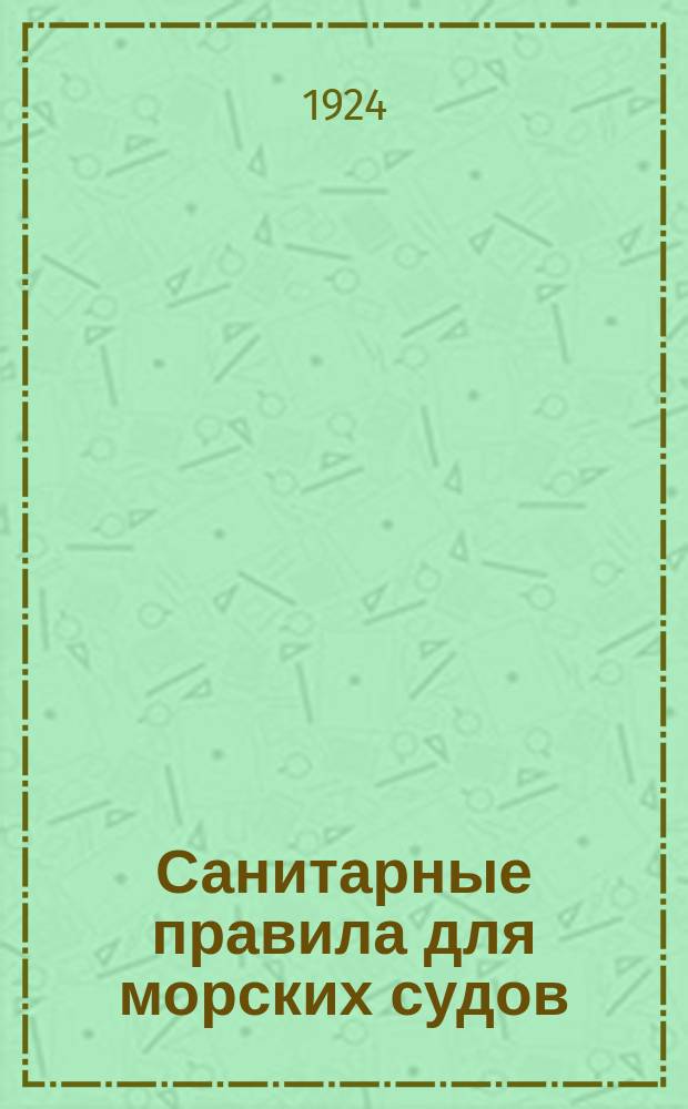 Санитарные правила для морских судов : (Приказ ЦЧ № 1404 от 5 июля 1924 г.)