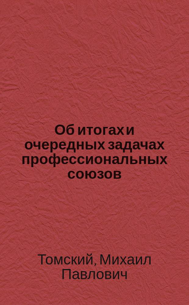Об итогах и очередных задачах профессиональных союзов : Доклад на XV Конференции РКП(б) 29 окт. 1926 г. с заключительным словом и резолюцией Конференции