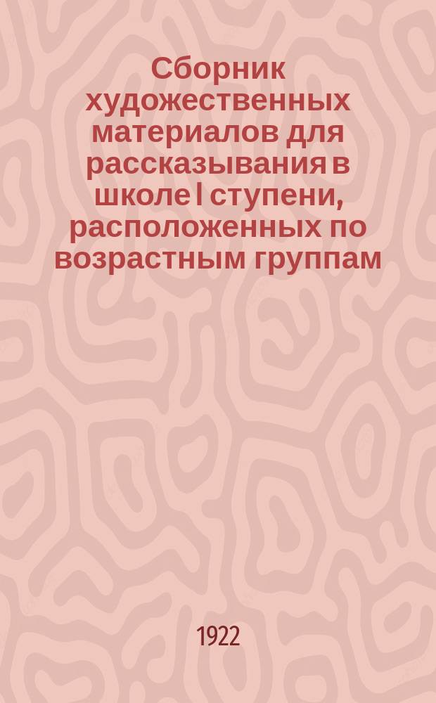 Сборник художественных материалов для рассказывания в школе I ступени, расположенных по возрастным группам (I, II, III, IV и V). Вып.1
