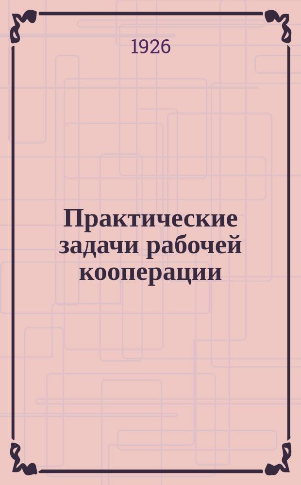 Практические задачи рабочей кооперации : (Речь на фракции ВКП(б) XVII Сессии Сов. Центросоюза 3 дек. 1926 г.)