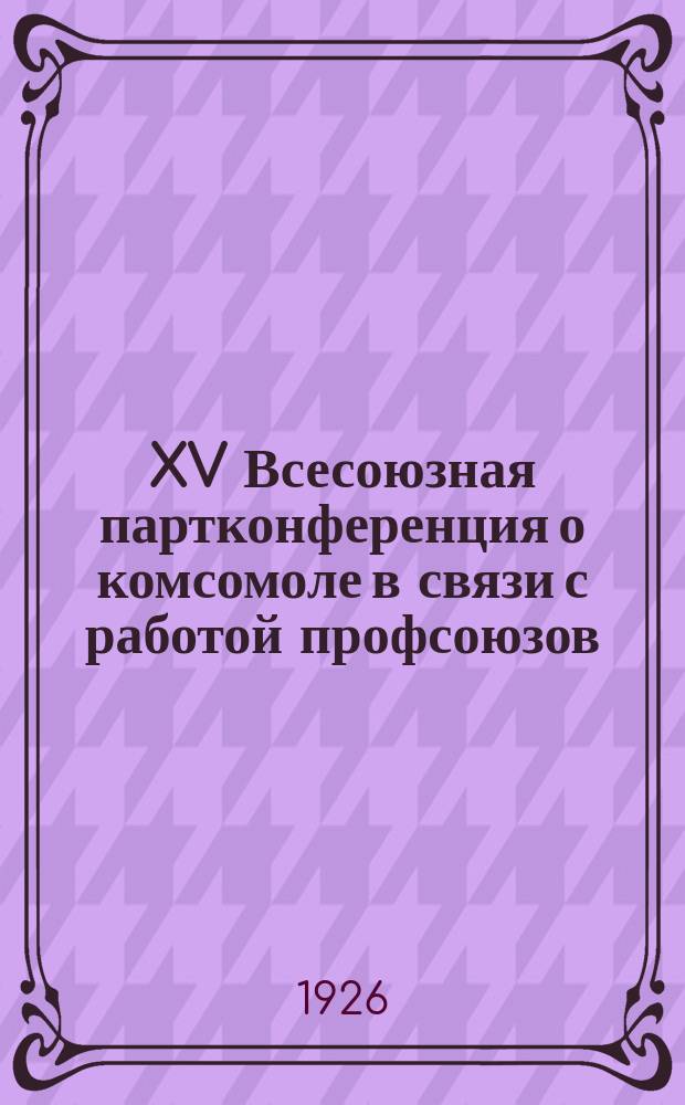 XV Всесоюзная партконференция о комсомоле в связи с работой профсоюзов