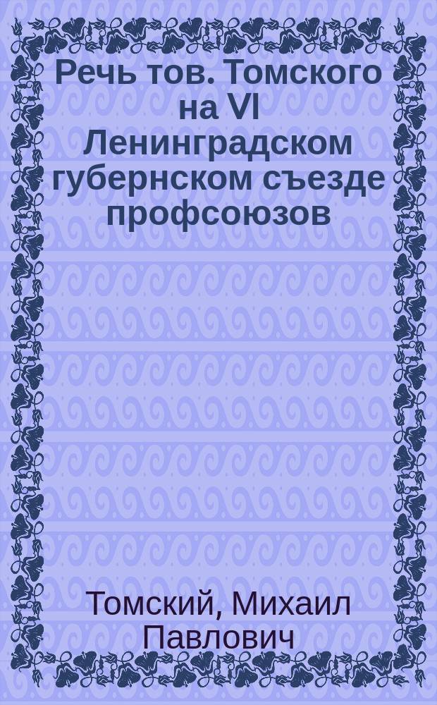 Речь тов. Томского на VI Ленинградском губернском съезде профсоюзов