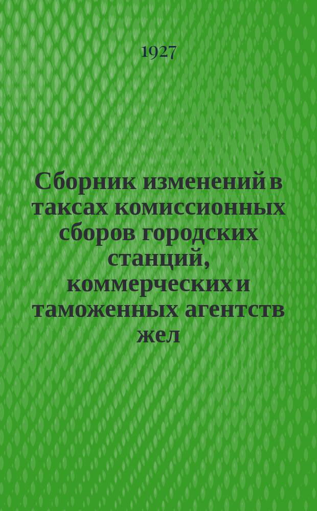 Сборник изменений в таксах комиссионных сборов городских станций, коммерческих и таможенных агентств жел. дор. СССР : (Таксы представлены ж. д. на основании Цирк ЦЧ от 6 марта 1926 г. № 255). № 2