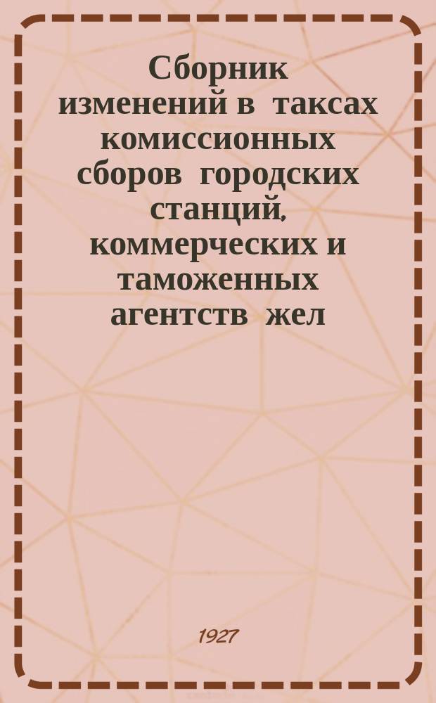 Сборник изменений в таксах комиссионных сборов городских станций, коммерческих и таможенных агентств жел. дор. СССР : (Таксы представлены ж. д. на основании Цирк ЦЧ от 6 марта 1926 г. № 255). № 3