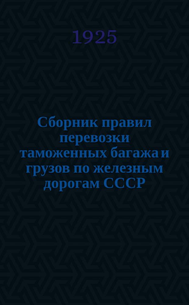 Сборник правил перевозки таможенных багажа и грузов по железным дорогам СССР