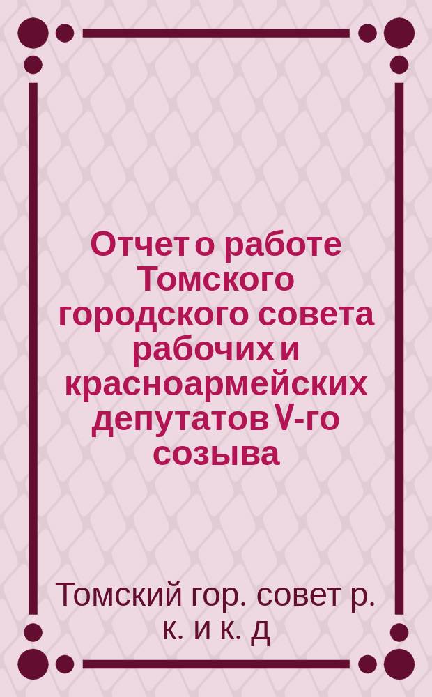 Отчет о работе Томского городского совета рабочих и красноармейских депутатов V-го созыва