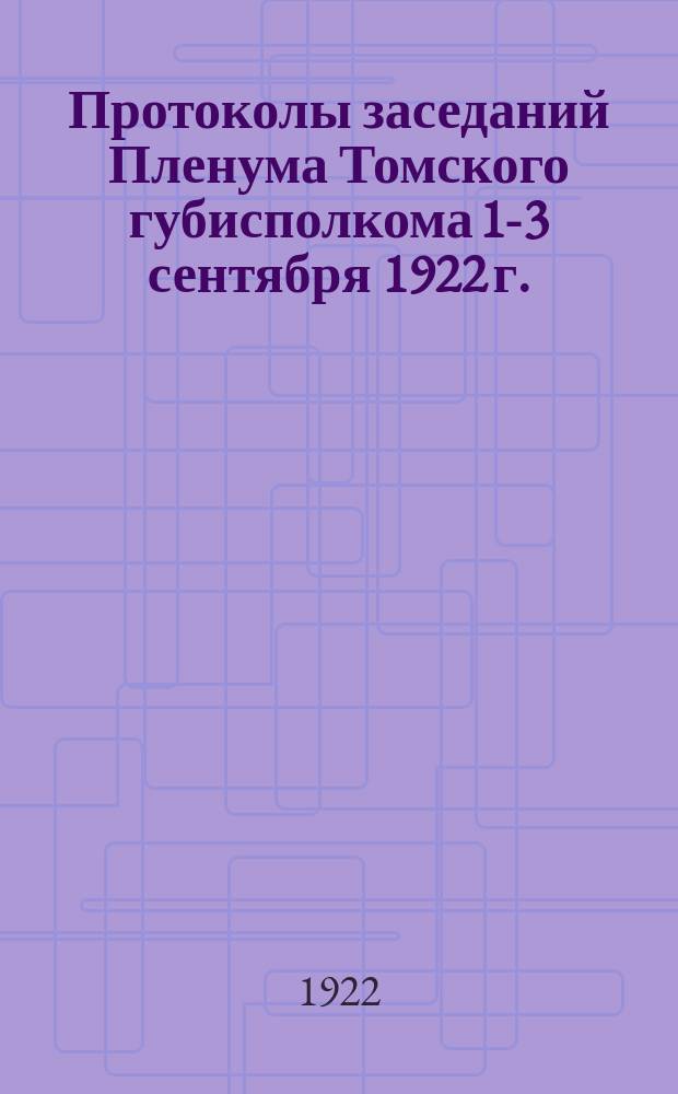 [Протоколы заседаний Пленума Томского губисполкома 1-3 сентября 1922 г.]
