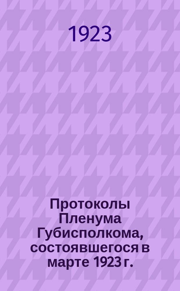 Протоколы Пленума Губисполкома, состоявшегося в марте 1923 г.