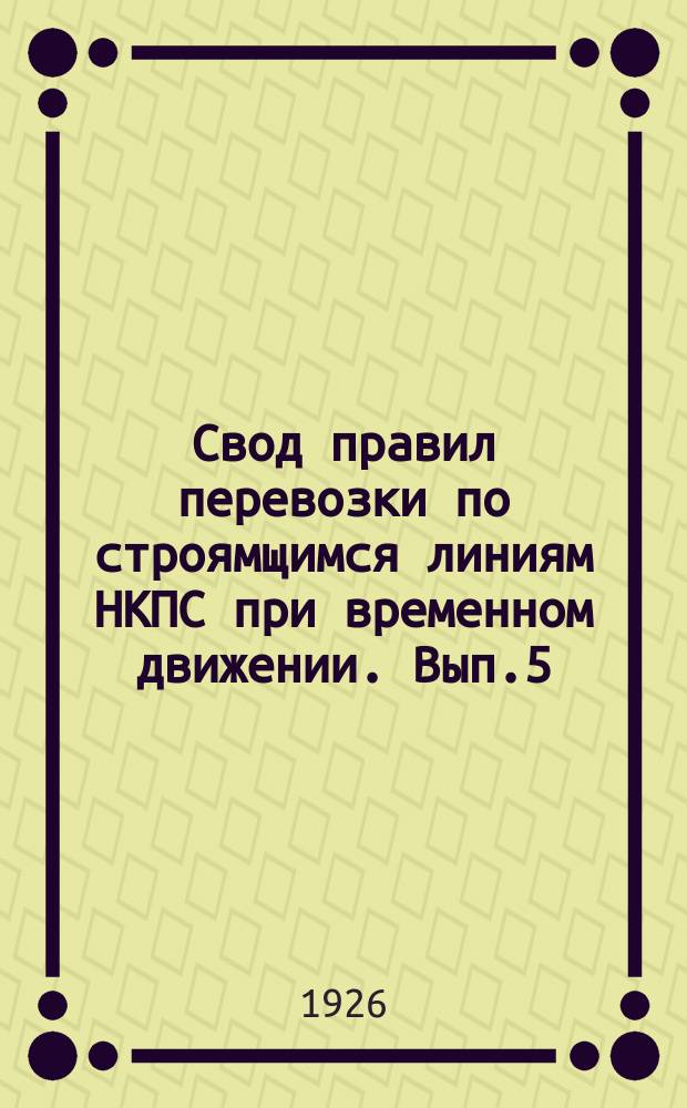 Свод правил перевозки по строямщимся линиям НКПС при временном движении. Вып.5 : Правила перевозки пассажиров, багажа и грузов по линии Орша-Лепель в местном сообщении при временном движении