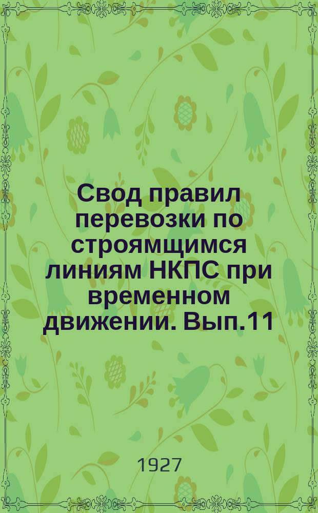 Свод правил перевозки по строямщимся линиям НКПС при временном движении. Вып.11 : Правила перевозки пассажиров, багажа и грузов по строящимся железнодорожным участкам Укржелдора при временном на них движении