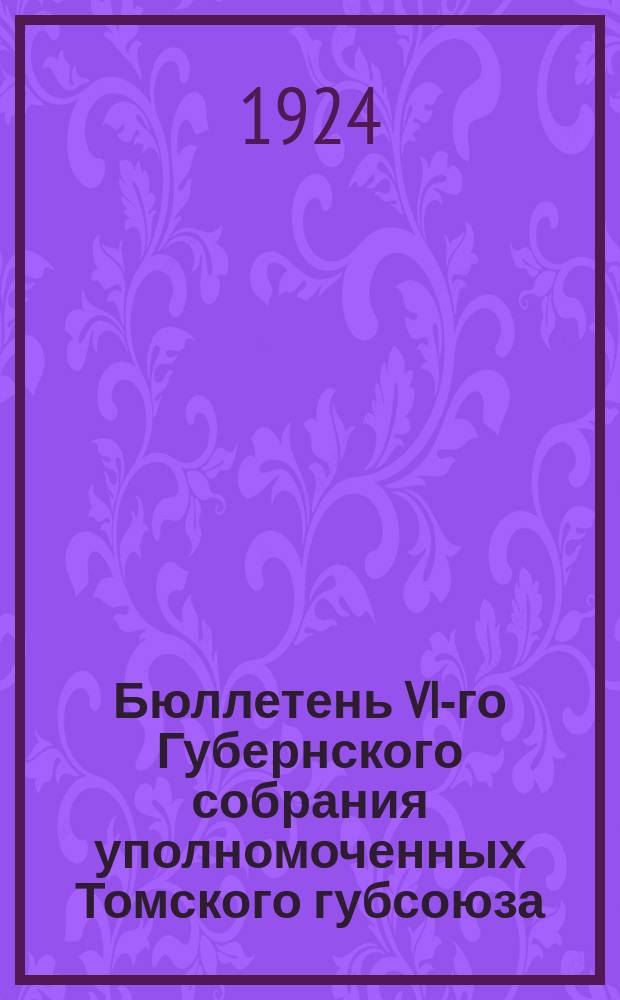 Бюллетень VI-го Губернского собрания уполномоченных Томского губсоюза : 25-27 июня 1924 г