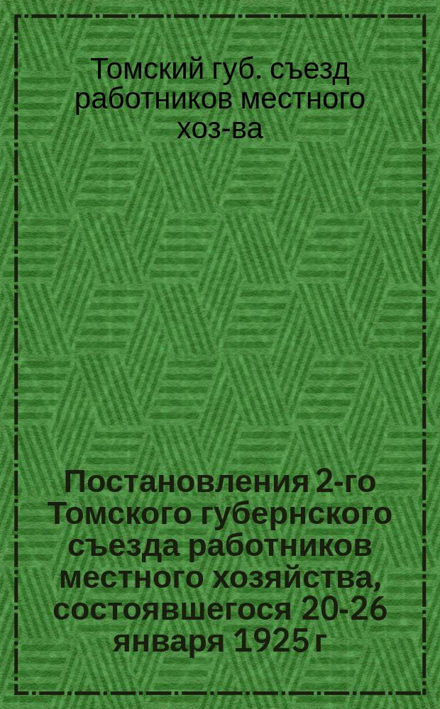 Постановления 2-го Томского губернского съезда работников местного хозяйства, состоявшегося 20-26 января 1925 г.