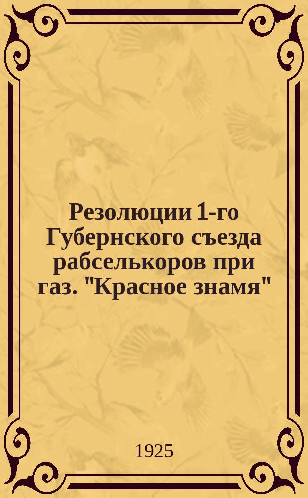 Резолюции 1-го Губернского съезда рабселькоров при газ. "Красное знамя" : 24-28 янв. 1925 г