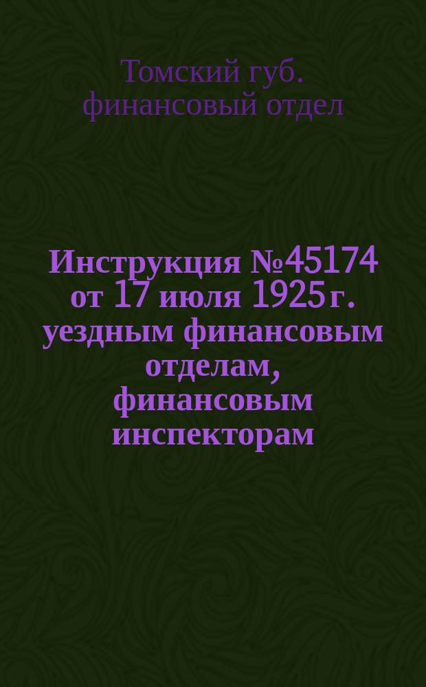 Инструкция № 45174 от 17 июля 1925 г. уездным финансовым отделам, финансовым инспекторам, районным исполнительным комитетам и сельским советам по проведению кампании единого сельско-хозяйственного налога в 1925-26 г.