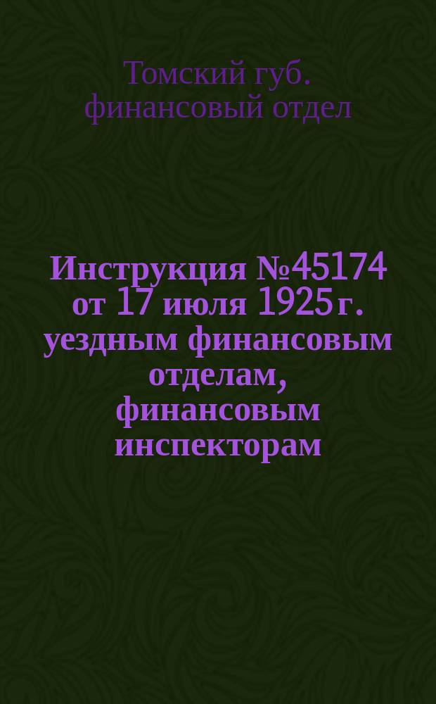 Инструкция № 45174 от 17 июля 1925 г. уездным финансовым отделам, финансовым инспекторам, районным исполнительным комитетам и сельским советам по проведению кампании единого сельско-хозяйственного налога в 1925-26 г.