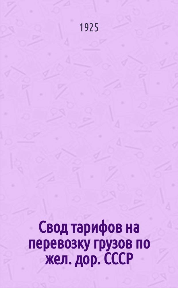 Свод тарифов на перевозку грузов по жел. дор. СССР : Введено в действие с 1 янв. 1926 г