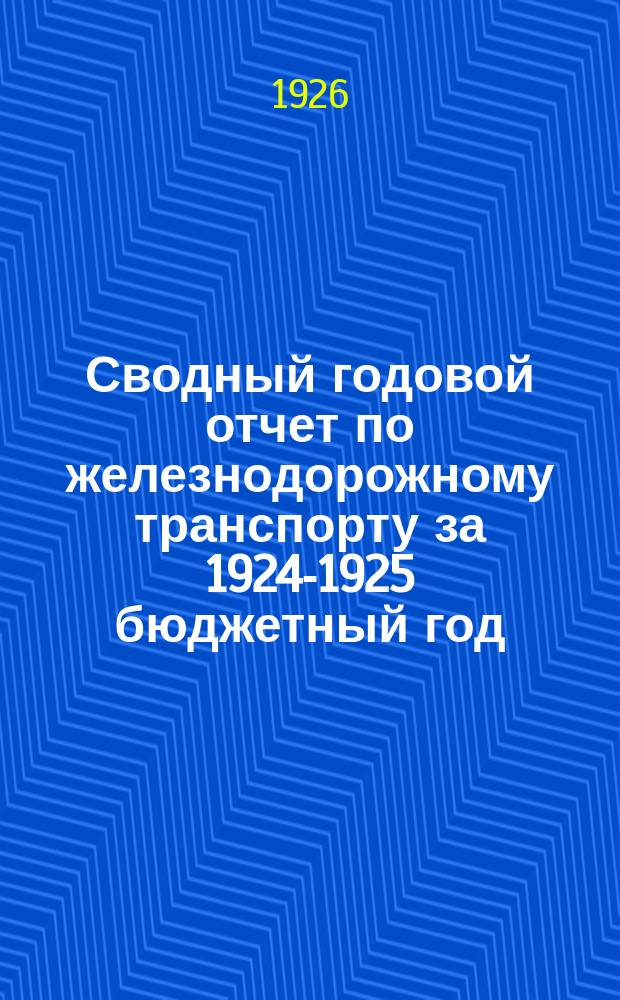 Сводный годовой отчет по железнодорожному транспорту за 1924-1925 бюджетный год : (Окт. 1924 г. - сент. 1925 г.)