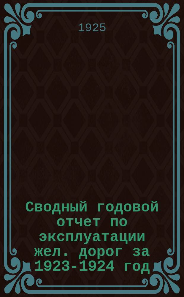 Сводный годовой отчет по эксплуатации жел. дорог за 1923-1924 год : (Окт. 1923 г. - сент. 1924 г.)