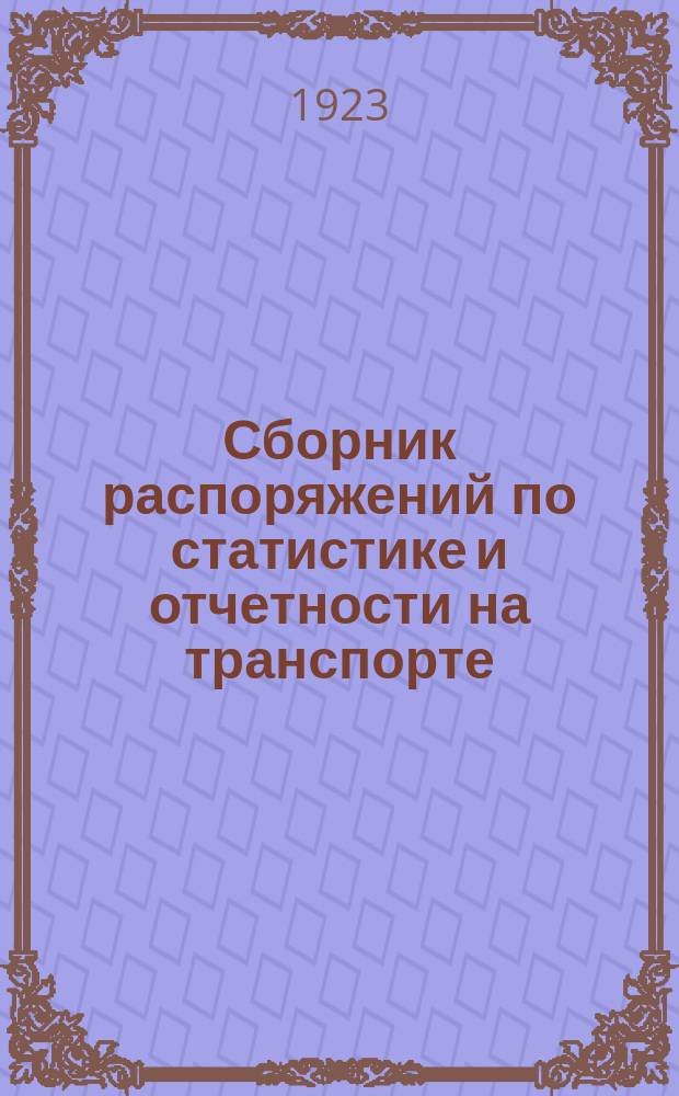 Сборник распоряжений по статистике и отчетности на транспорте (по 1-е августа 1922 года) : Сост. Кодификац. частью Адм. упр. НКПС