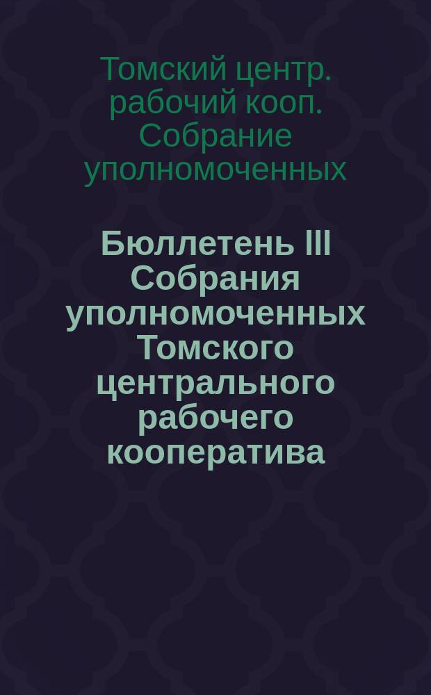 Бюллетень III Собрания уполномоченных Томского центрального рабочего кооператива : 20-22 февр. 1925 г