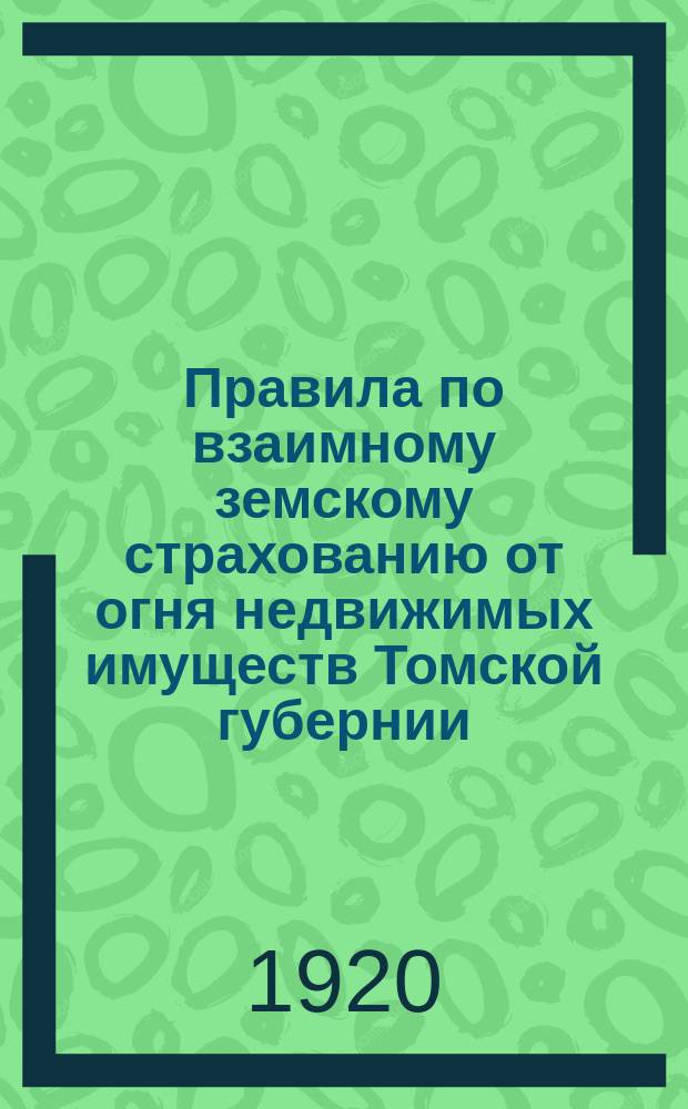 Правила по взаимному земскому страхованию от огня недвижимых имуществ Томской губернии