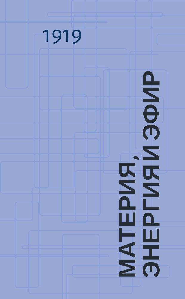 Материя, энергия и эфир : Речь, произнес. на Съезде Брит. ассоц. в Виннипеге (Канада) в 1909 г
