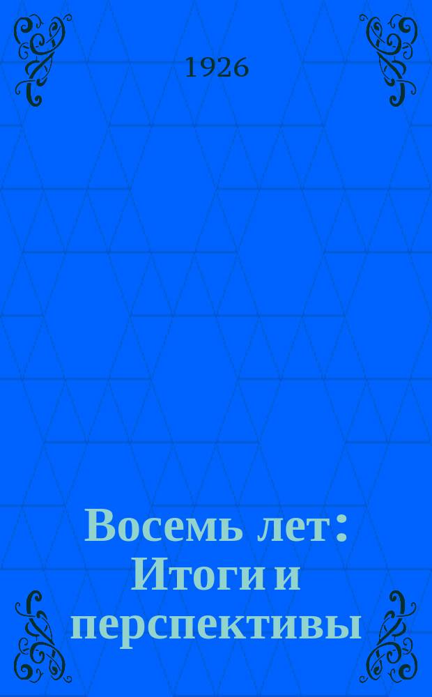 Восемь лет : Итоги и перспективы : Речь на торжеств. заседании Кисловод. Горсовета совместно с парт., проф. и комс. орг. посвящ. 8-й годовщине Окт. революции 8 нояб. 1925 г