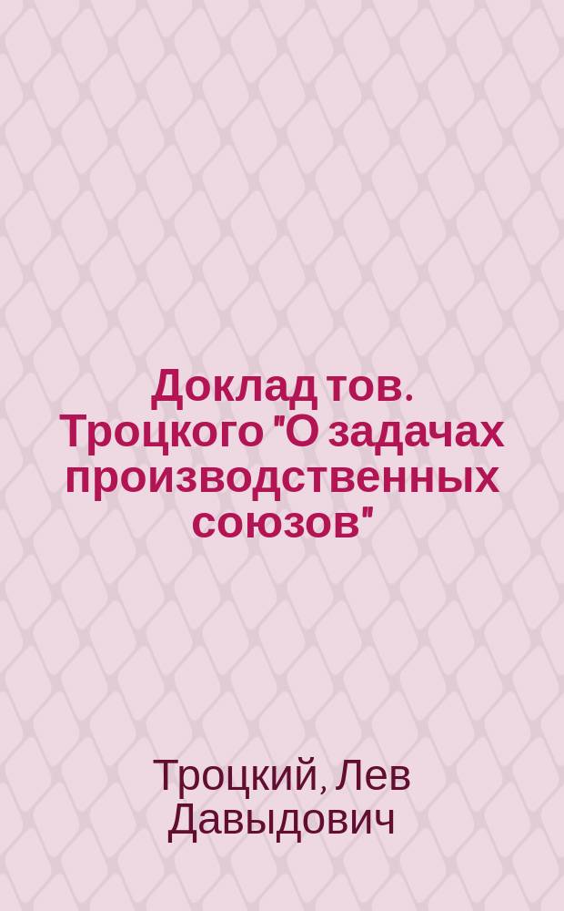 Доклад тов. Троцкого "О задачах производственных союзов"