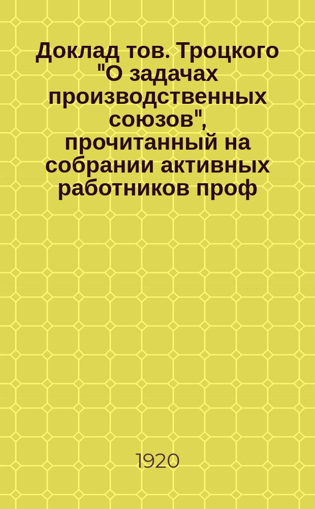 Доклад тов. Троцкого "О задачах производственных союзов", прочитанный на собрании активных работников проф. движения совместно с делегатами 8-го Всероссийского Съезда Советов, 24-го дек. 1920 г.